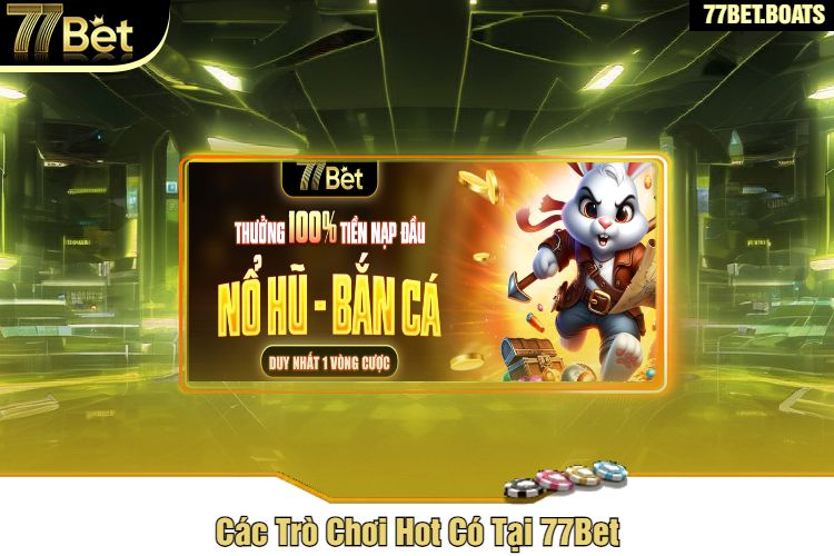 Các Trò Chơi Hot Có Tại 77Bet