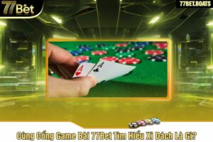 Cùng Cổng Game Bài 77Bet Tìm Hiểu Xì Dách Là Gì?