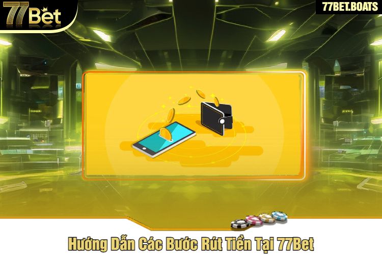 Hướng Dẫn Các Bước Rút Tiền Tại 77Bet