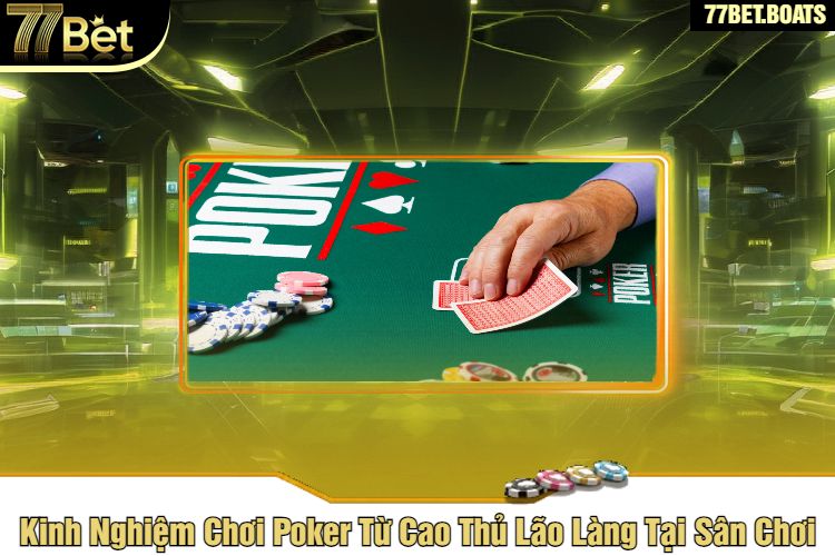 Kinh Nghiệm Chơi Poker Từ Cao Thủ Lão Làng Tại Sân Chơi