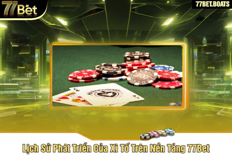 Lịch Sử Phát Triển Của Xì Tố Trên Nền Tảng 77Bet