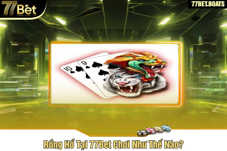 Rồng Hổ Tại 77Bet Chơi Như Thế Nào