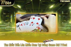 Tìm Hiểu Tiến Lên Miền Nam Tại Cổng Game Bài 77bet