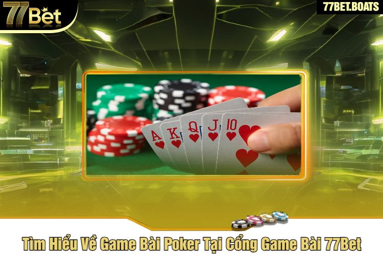 Tìm Hiểu Về Game Bài Poker Tại Cổng Game Bài 77Bet